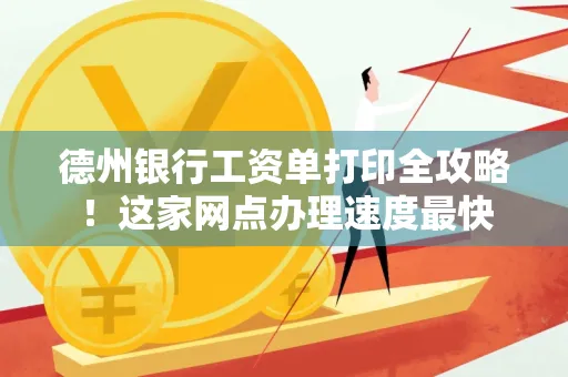 德州银行工资单打印全攻略!这家网点办理速度最快