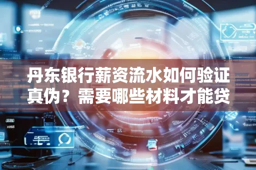 丹东银行薪资流水如何验证真伪？需要哪些材料才能贷款成功？