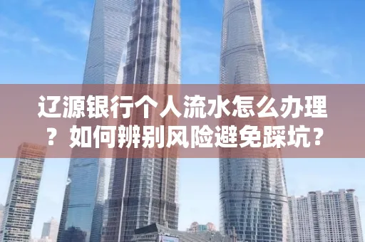 辽源银行个人流水怎么办理？如何辨别风险避免踩坑？